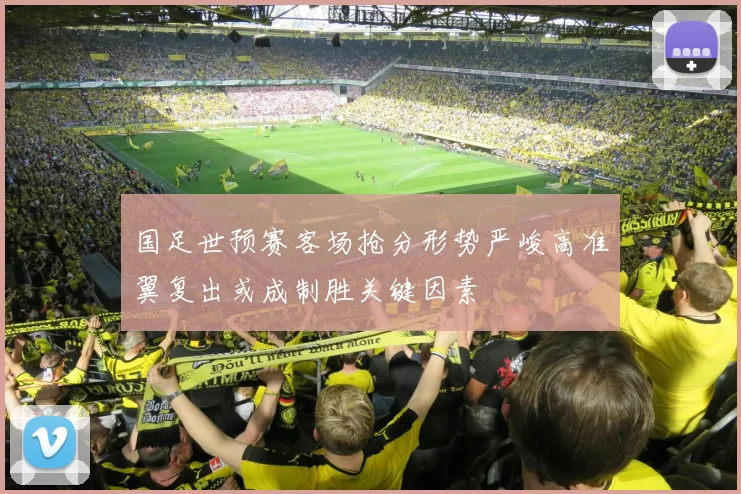 国足世预赛客场抢分形势严峻高准翼复出或成制胜关键因素