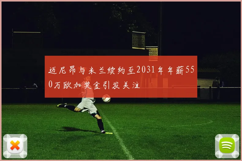 迈尼昂与米兰续约至2031年年薪550万欧加奖金引发关注