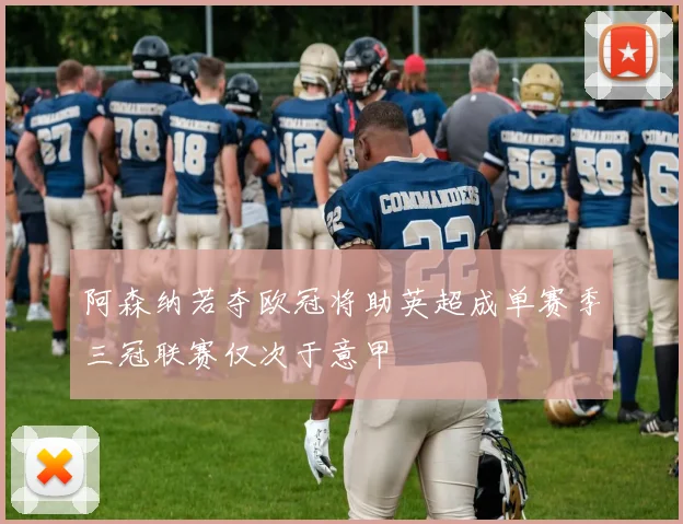 阿森纳若夺欧冠将助英超成单赛季三冠联赛仅次于意甲