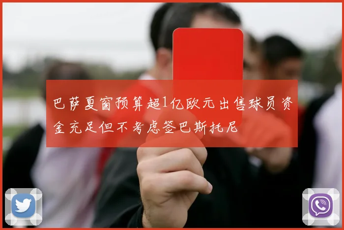 巴萨夏窗预算超1亿欧元出售球员资金充足但不考虑签巴斯托尼