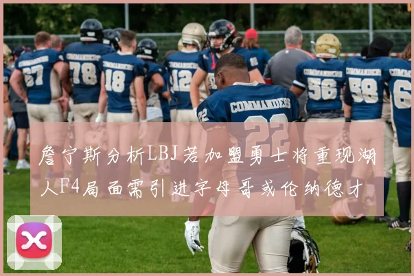 詹宁斯分析LBJ若加盟勇士将重现湖人F4局面需引进字母哥或伦纳德才能成功
