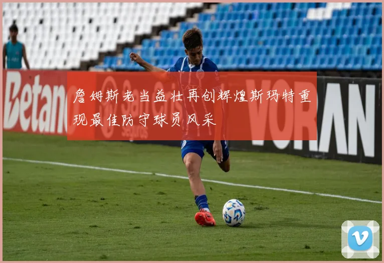 詹姆斯老当益壮再创辉煌斯玛特重现最佳防守球员风采