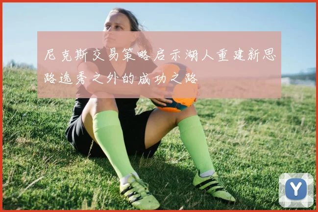 尼克斯交易策略启示湖人重建新思路选秀之外的成功之路