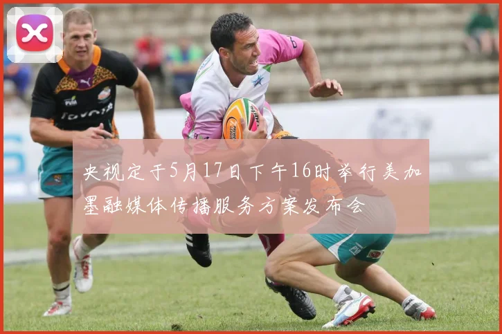 央视定于5月17日下午16时举行美加墨融媒体传播服务方案发布会